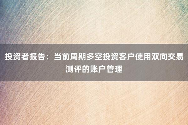 投资者报告：当前周期多空投资客户使用双向交易测评的账户管理