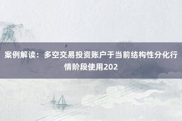 案例解读：多空交易投资账户于当前结构性分化行情阶段使用202