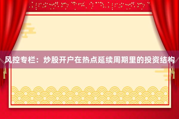 风控专栏：炒股开户在热点延续周期里的投资结构