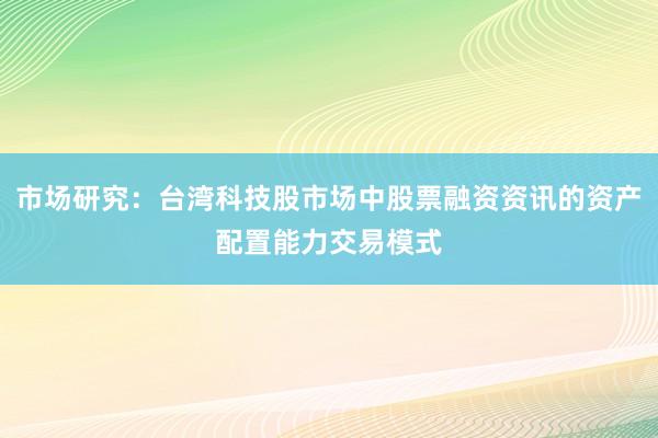 市场研究:台湾科技股市场中股票融资资讯的资产配置能力交易模式