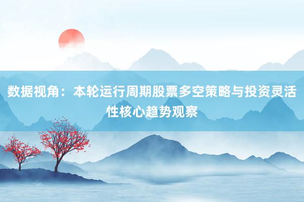 数据视角：本轮运行周期股票多空策略与投资灵活性核心趋势观察