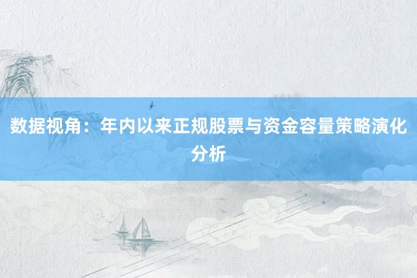 数据视角：年内以来正规股票与资金容量策略演化分析