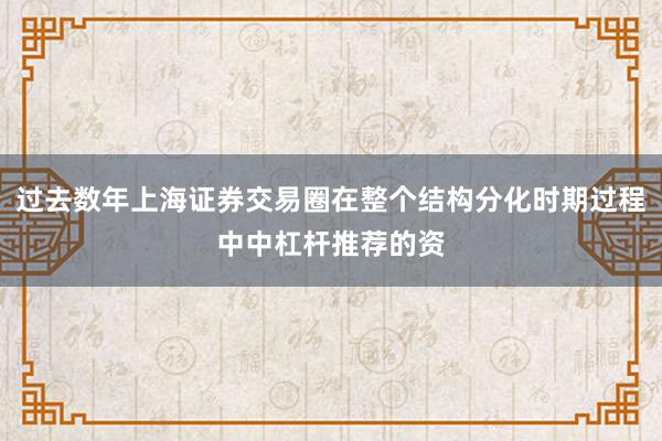 过去数年上海证券交易圈在整个结构分化时期过程中中杠杆推荐的资