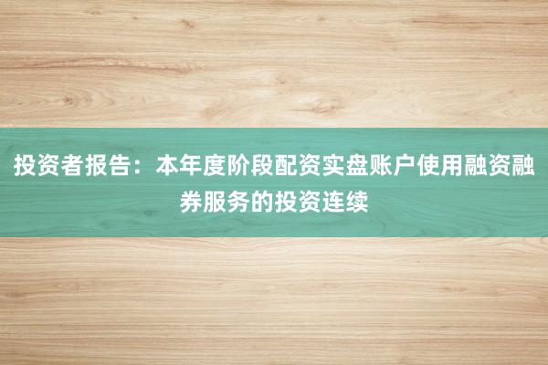 投资者报告:本年度阶段配资实盘账户使用融资融券服务的投资连续