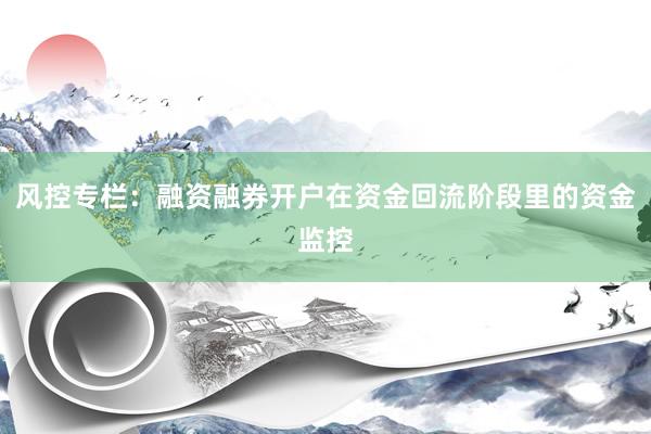 风控专栏：融资融券开户在资金回流阶段里的资金监控