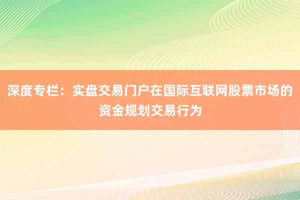 深度专栏：实盘交易门户在国际互联网股票市场的资金规划交易行为