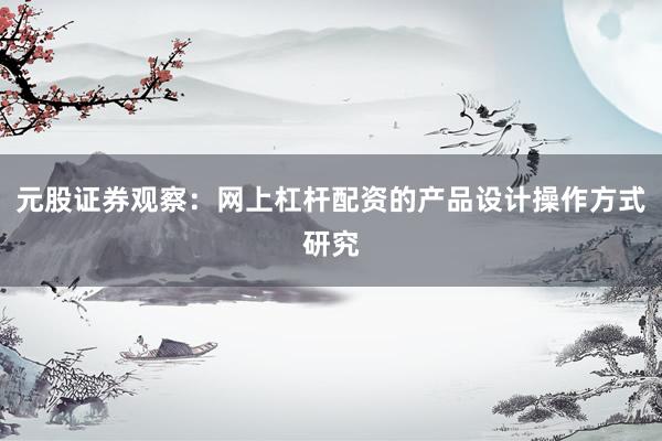 元股证券观察:网上杠杆配资的产品设计操作方式研究