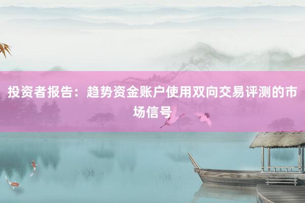 投资者报告：趋势资金账户使用双向交易评测的市场信号