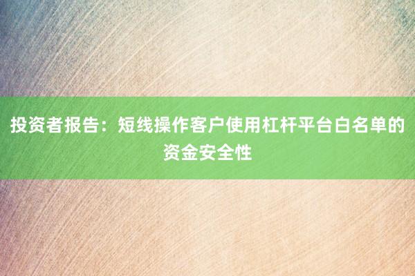 投资者报告:短线操作客户使用杠杆平台白名单的资金安全性