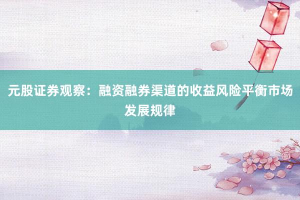 元股证券观察：融资融券渠道的收益风险平衡市场发展规律