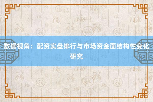 数据视角:配资实盘排行与市场资金面结构性变化研究
