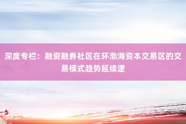 深度专栏：融资融券社区在环渤海资本交易区的交易模式趋势延续逻