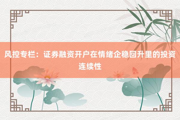 风控专栏：证券融资开户在情绪企稳回升里的投资连续性