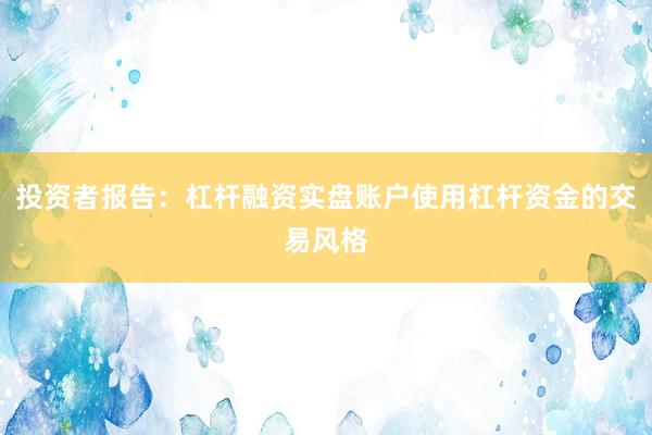 投资者报告：杠杆融资实盘账户使用杠杆资金的交易风格