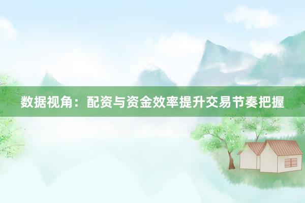 数据视角：配资与资金效率提升交易节奏把握