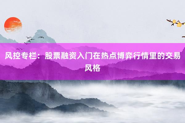 风控专栏:股票融资入门在热点博弈行情里的交易风格