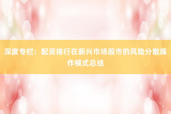 深度专栏：配资排行在新兴市场股市的风险分散操作模式总结