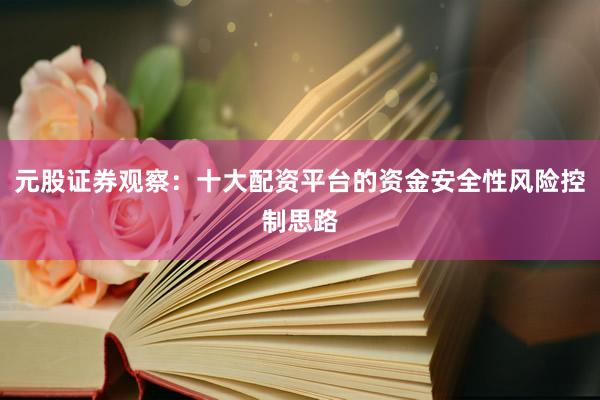 元股证券观察：十大配资平台的资金安全性风险控制思路
