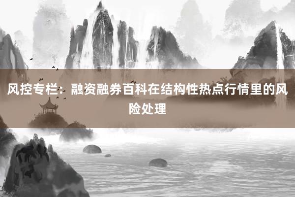 风控专栏:融资融券百科在结构性热点行情里的风险处理