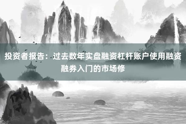 投资者报告：过去数年实盘融资杠杆账户使用融资融券入门的市场修