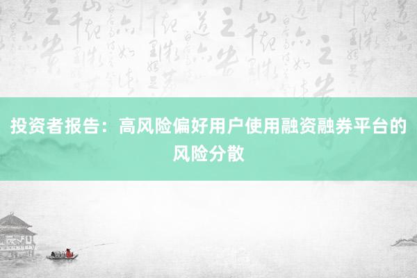投资者报告：高风险偏好用户使用融资融券平台的风险分散