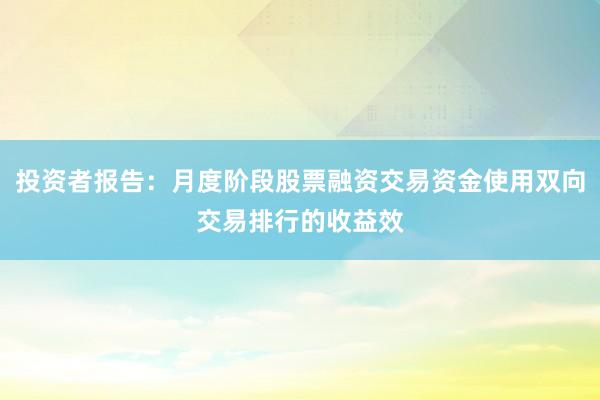 投资者报告：月度阶段股票融资交易资金使用双向交易排行的收益效