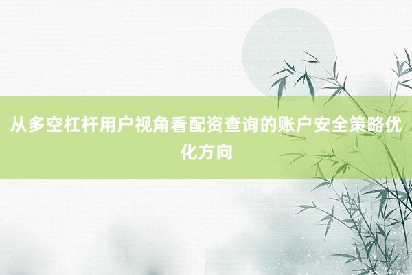 从多空杠杆用户视角看配资查询的账户安全策略优化方向