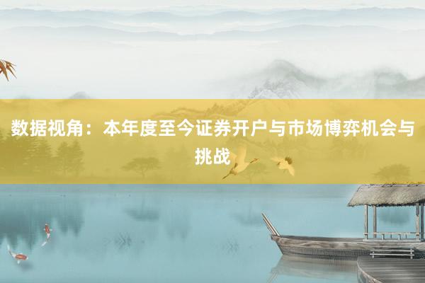 数据视角：本年度至今证券开户与市场博弈机会与挑战