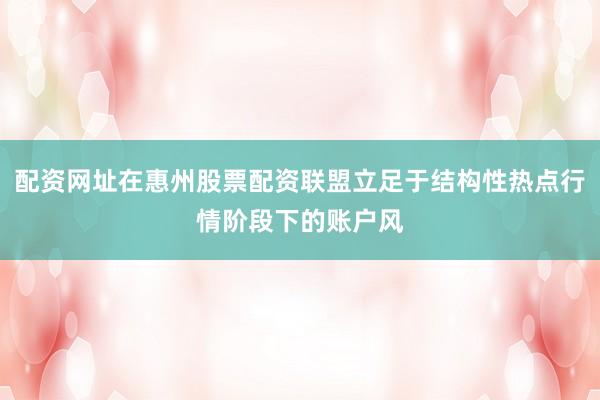 配资网址在惠州股票配资联盟立足于结构性热点行情阶段下的账户风