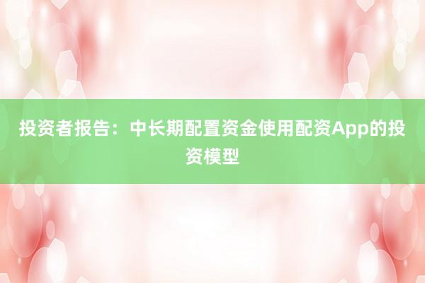 投资者报告:中长期配置资金使用配资App的投资模型