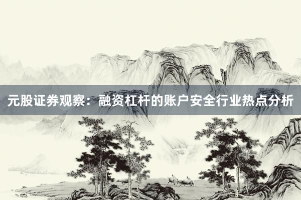 元股证券观察：融资杠杆的账户安全行业热点分析