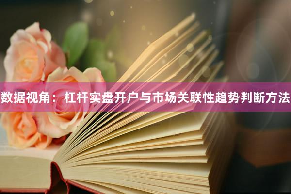 数据视角：杠杆实盘开户与市场关联性趋势判断方法