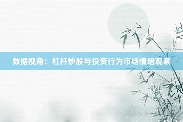 数据视角：杠杆炒股与投资行为市场情绪观察