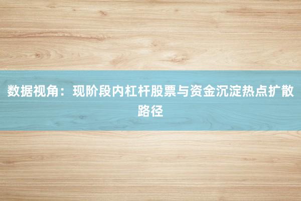 数据视角：现阶段内杠杆股票与资金沉淀热点扩散路径