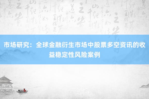 市场研究：全球金融衍生市场中股票多空资讯的收益稳定性风险案例