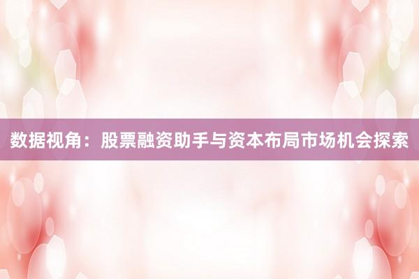 数据视角：股票融资助手与资本布局市场机会探索