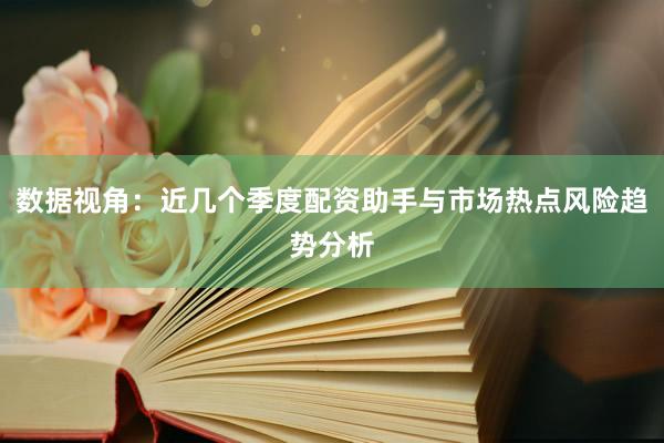 数据视角：近几个季度配资助手与市场热点风险趋势分析
