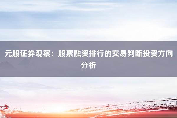 元股证券观察：股票融资排行的交易判断投资方向分析