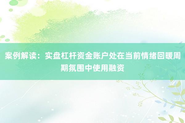 案例解读：实盘杠杆资金账户处在当前情绪回暖周期氛围中使用融资