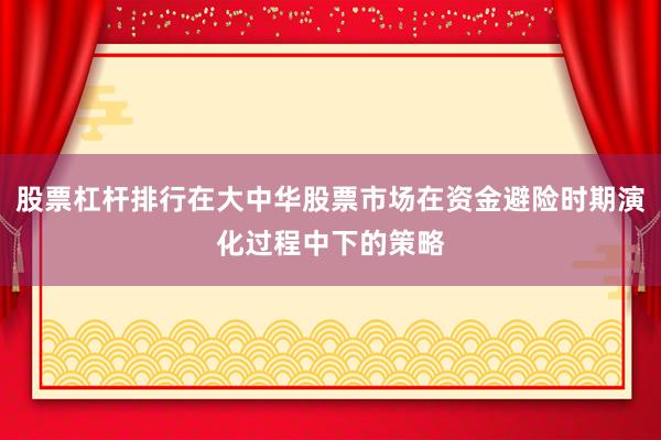 股票杠杆排行在大中华股票市场在资金避险时期演化过程中下的策略