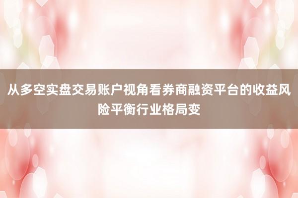 从多空实盘交易账户视角看券商融资平台的收益风险平衡行业格局变