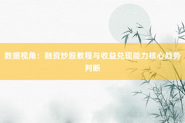 数据视角：融资炒股教程与收益兑现能力核心趋势判断