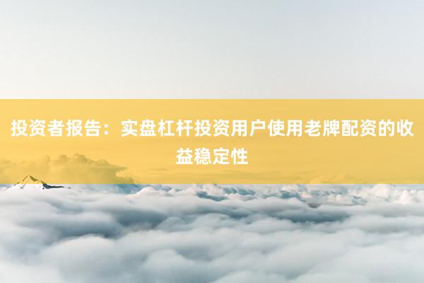 投资者报告：实盘杠杆投资用户使用老牌配资的收益稳定性