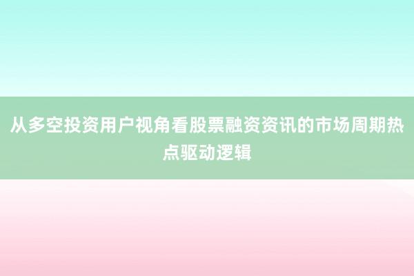 从多空投资用户视角看股票融资资讯的市场周期热点驱动逻辑