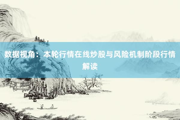 数据视角：本轮行情在线炒股与风险机制阶段行情解读