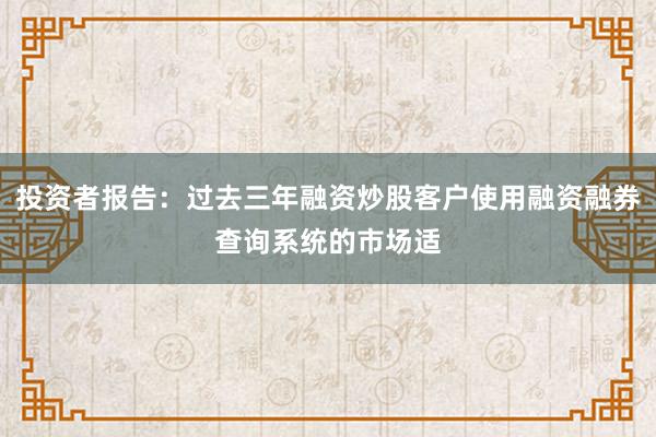 投资者报告：过去三年融资炒股客户使用融资融券查询系统的市场适