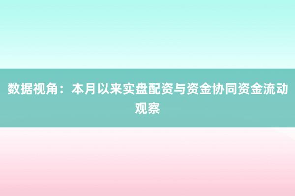 数据视角：本月以来实盘配资与资金协同资金流动观察