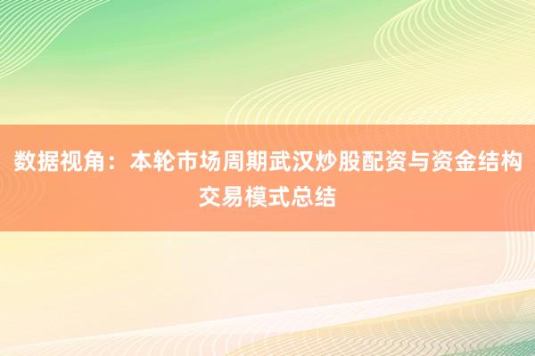数据视角：本轮市场周期武汉炒股配资与资金结构交易模式总结