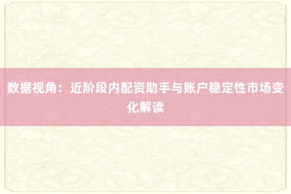 数据视角:近阶段内配资助手与账户稳定性市场变化解读