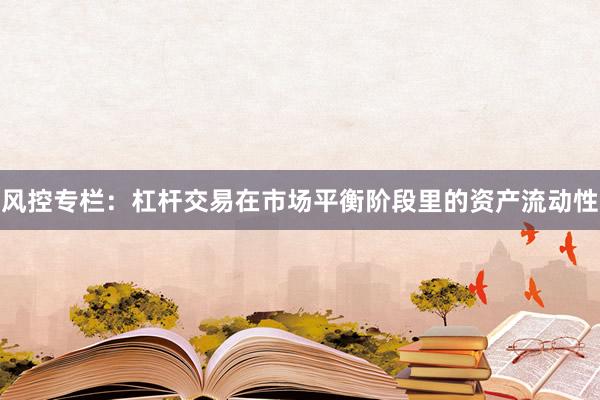 风控专栏：杠杆交易在市场平衡阶段里的资产流动性